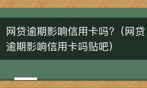 网贷逾期影响信用卡吗?（网贷逾期影响信用卡吗贴吧）