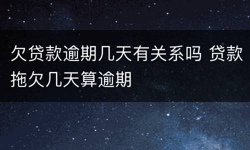 欠贷款逾期几天有关系吗 贷款拖欠几天算逾期