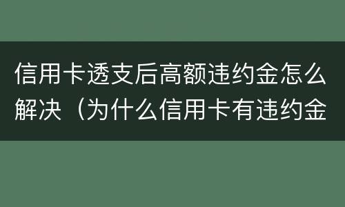 信用卡透支后高额违约金怎么解决（为什么信用卡有违约金）