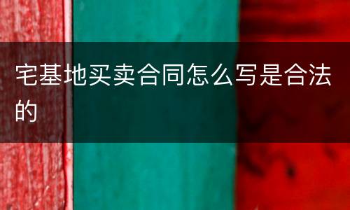 宅基地买卖合同怎么写是合法的