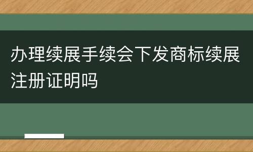 办理续展手续会下发商标续展注册证明吗