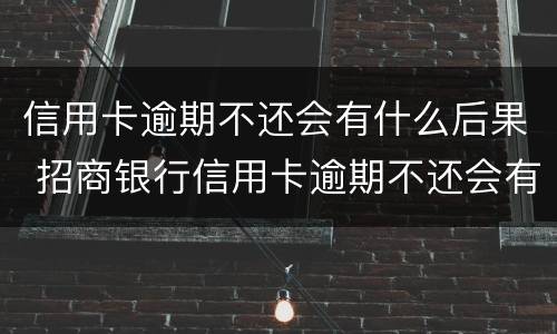 信用卡逾期不还会有什么后果 招商银行信用卡逾期不还会有什么后果