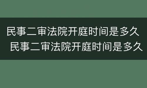 民事二审法院开庭时间是多久 民事二审法院开庭时间是多久啊