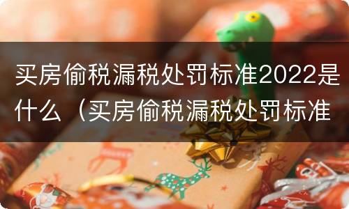 买房偷税漏税处罚标准2022是什么（买房偷税漏税处罚标准2019）