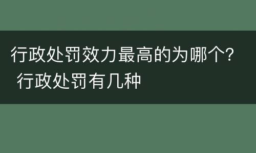 行政处罚效力最高的为哪个？ 行政处罚有几种