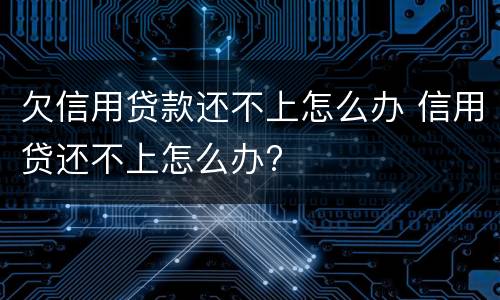 欠信用贷款还不上怎么办 信用贷还不上怎么办?