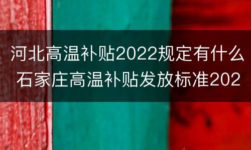 河北高温补贴2022规定有什么 石家庄高温补贴发放标准2020