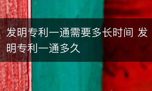 发明专利一通需要多长时间 发明专利一通多久