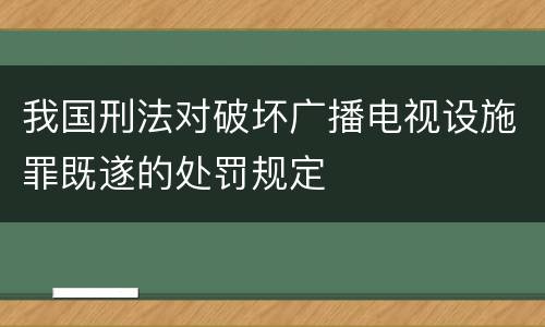 我国刑法对破坏广播电视设施罪既遂的处罚规定