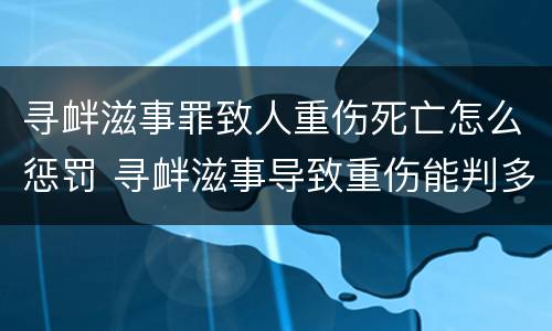 寻衅滋事罪致人重伤死亡怎么惩罚 寻衅滋事导致重伤能判多少年