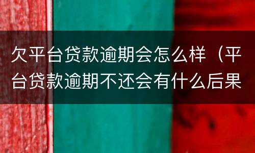 欠平台贷款逾期会怎么样（平台贷款逾期不还会有什么后果）