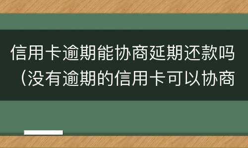 信用卡逾期能协商延期还款吗（没有逾期的信用卡可以协商还款吗）