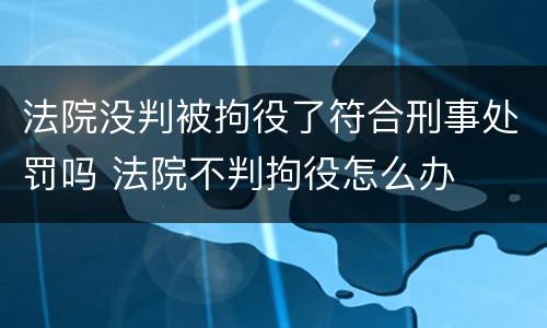 法院没判被拘役了符合刑事处罚吗 法院不判拘役怎么办