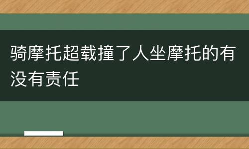 骑摩托超载撞了人坐摩托的有没有责任