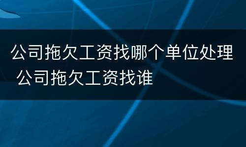 公司拖欠工资找哪个单位处理 公司拖欠工资找谁