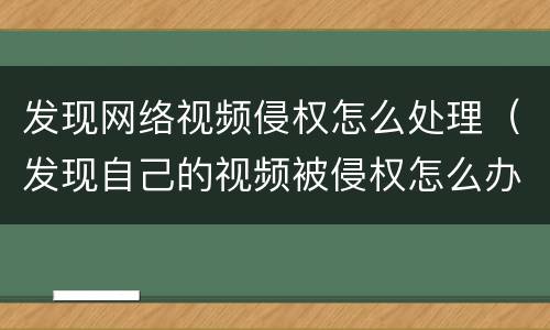 发现网络视频侵权怎么处理（发现自己的视频被侵权怎么办）