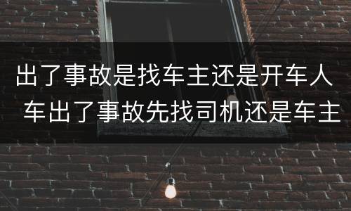 出了事故是找车主还是开车人 车出了事故先找司机还是车主