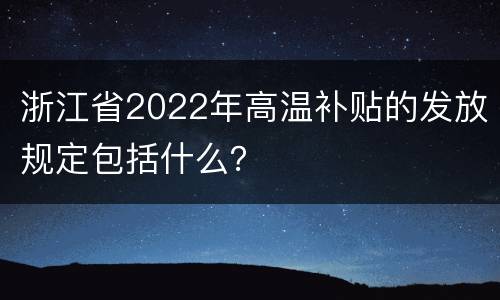 浙江省2022年高温补贴的发放规定包括什么？