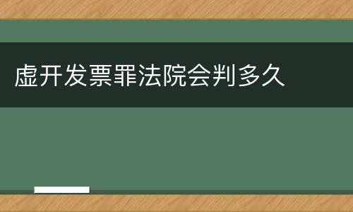 虚开发票罪法院会判多久