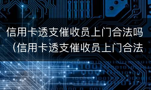 信用卡透支催收员上门合法吗（信用卡透支催收员上门合法吗知乎）