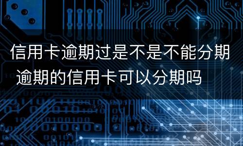 信用卡逾期过是不是不能分期 逾期的信用卡可以分期吗