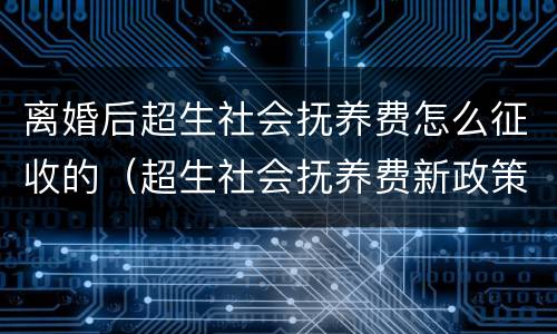 离婚后超生社会抚养费怎么征收的（超生社会抚养费新政策）