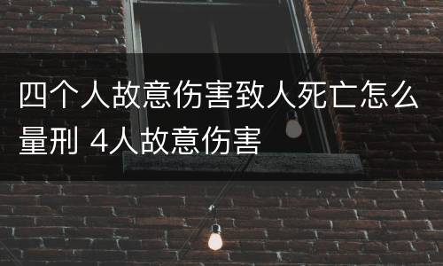 四个人故意伤害致人死亡怎么量刑 4人故意伤害