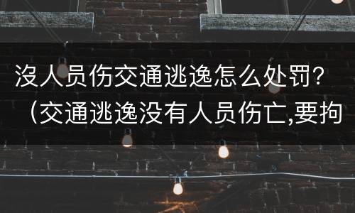 沒人员伤交通逃逸怎么处罚？（交通逃逸没有人员伤亡,要拘留吗?）