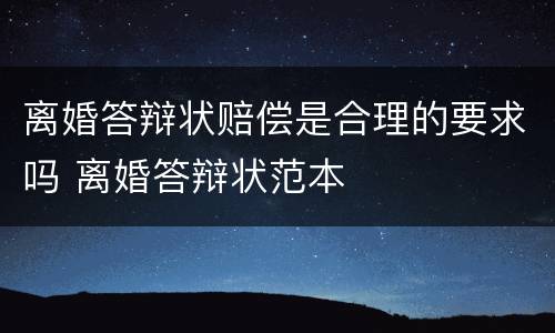 离婚答辩状赔偿是合理的要求吗 离婚答辩状范本