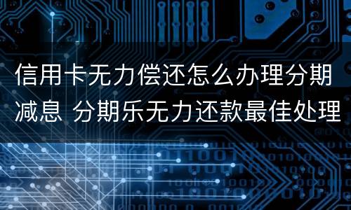 信用卡无力偿还怎么办理分期减息 分期乐无力还款最佳处理方法