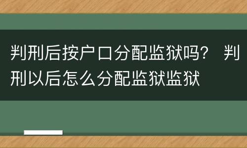 判刑后按户口分配监狱吗？ 判刑以后怎么分配监狱监狱