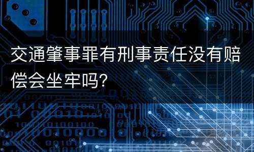 交通肇事罪有刑事责任没有赔偿会坐牢吗？