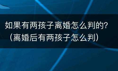 如果有两孩子离婚怎么判的？（离婚后有两孩子怎么判）