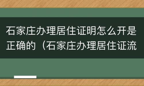 石家庄办理居住证明怎么开是正确的（石家庄办理居住证流程）