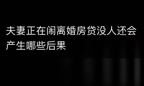 夫妻正在闹离婚房贷没人还会产生哪些后果