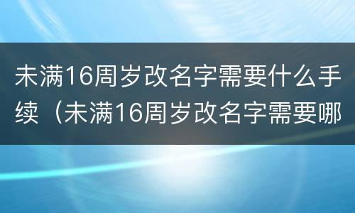 未满16周岁改名字需要什么手续（未满16周岁改名字需要哪些）