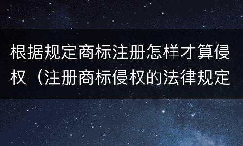 根据规定商标注册怎样才算侵权（注册商标侵权的法律规定）