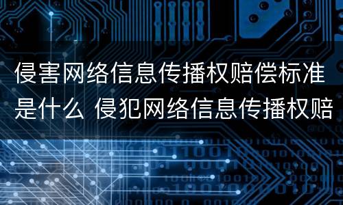 侵害网络信息传播权赔偿标准是什么 侵犯网络信息传播权赔偿标准