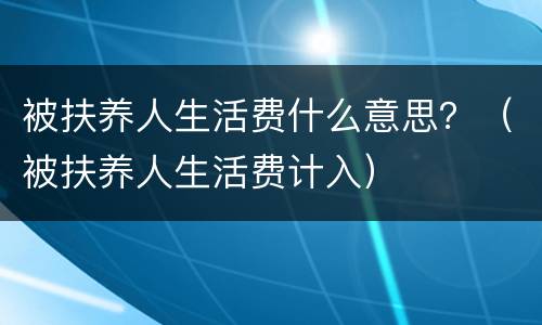 被扶养人生活费什么意思？（被扶养人生活费计入）