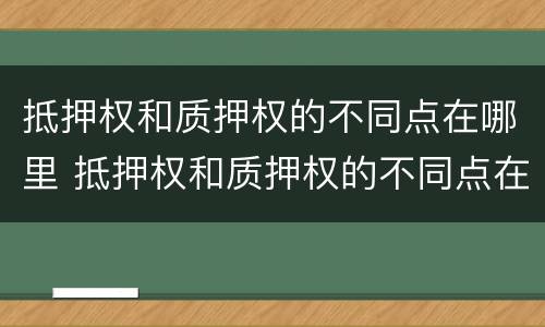 抵押权和质押权的不同点在哪里 抵押权和质押权的不同点在哪里查