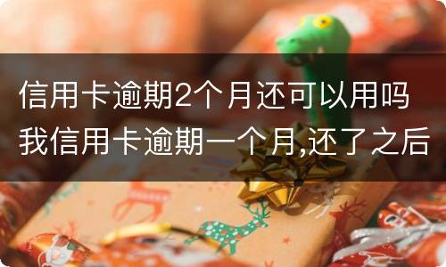 信用卡逾期2个月还可以用吗 我信用卡逾期一个月,还了之后还能用吗