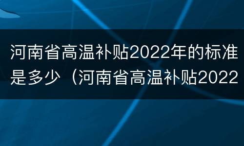 河南省高温补贴2022年的标准是多少（河南省高温补贴2022年的标准是多少钱）