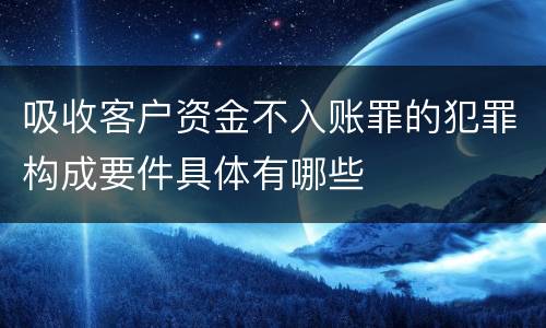 吸收客户资金不入账罪的犯罪构成要件具体有哪些