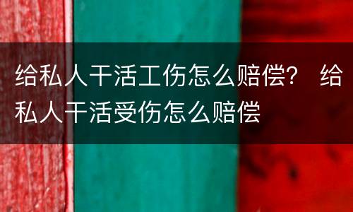 给私人干活工伤怎么赔偿？ 给私人干活受伤怎么赔偿