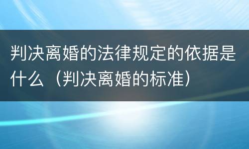 判决离婚的法律规定的依据是什么（判决离婚的标准）