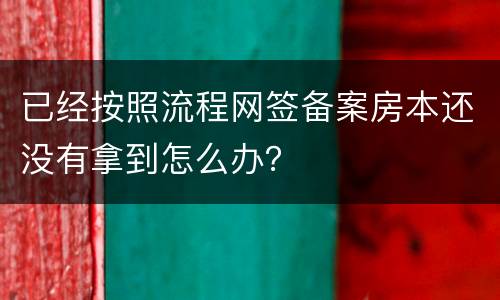 已经按照流程网签备案房本还没有拿到怎么办？