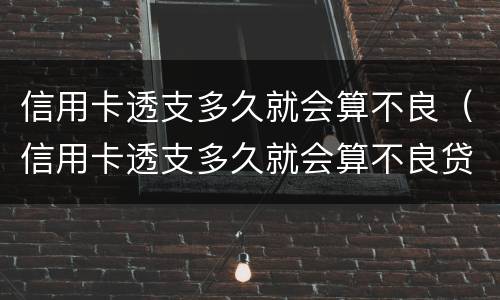 信用卡透支多久就会算不良（信用卡透支多久就会算不良贷款）