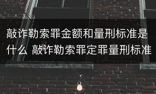 敲诈勒索罪金额和量刑标准是什么 敲诈勒索罪定罪量刑标准