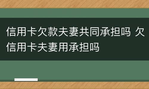 信用卡欠款夫妻共同承担吗 欠信用卡夫妻用承担吗