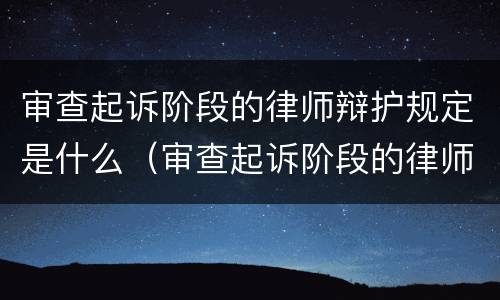 审查起诉阶段的律师辩护规定是什么（审查起诉阶段的律师辩护规定是什么意思）